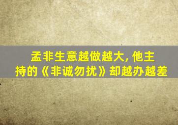 孟非生意越做越大, 他主持的《非诚勿扰》却越办越差